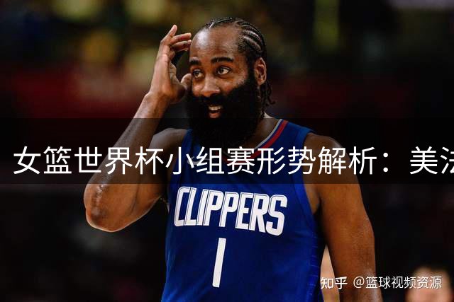 女篮世界杯小组赛形势解析：美法率先突围 A组四队混战