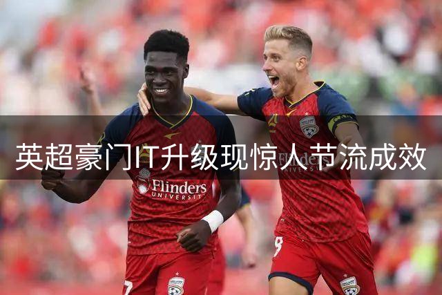 英超豪门IT升级现惊人节流成效