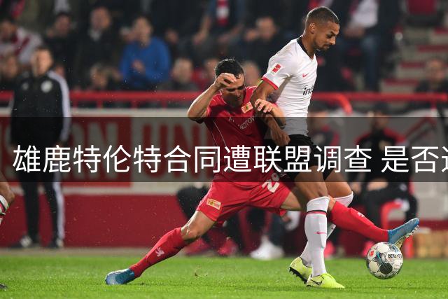 雄鹿特伦特合同遭联盟调查 是否违规引发关注